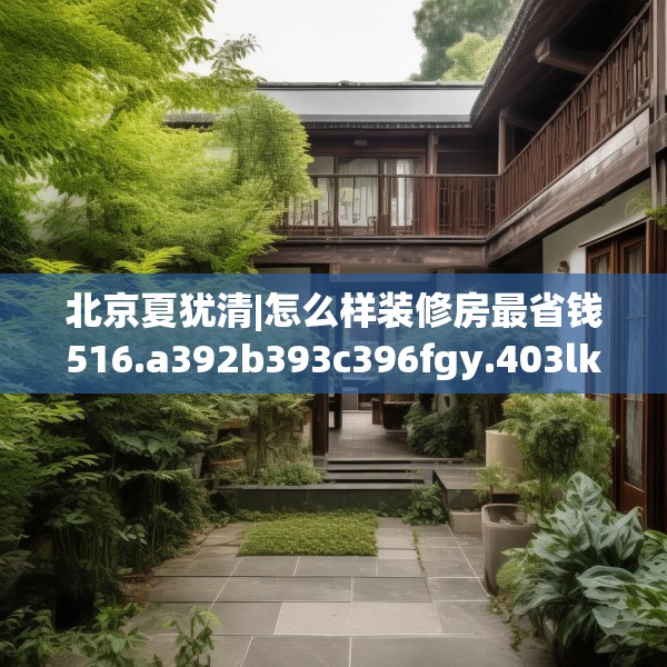 北京夏犹清|怎么样装修房最省钱516.a392b393c396fgy.403lkjl