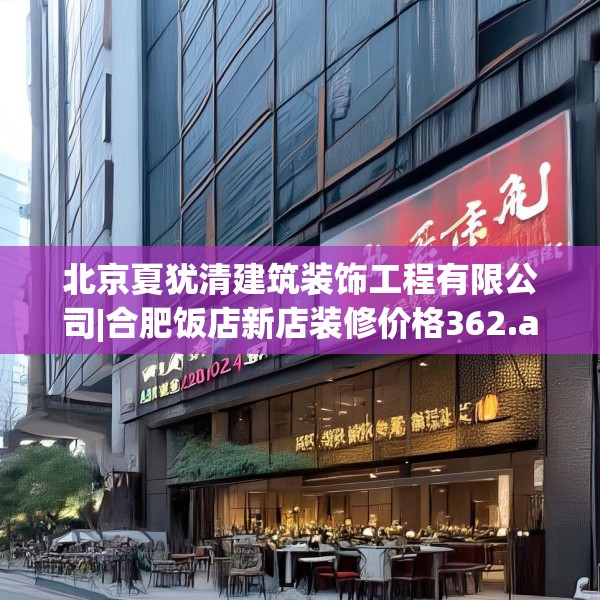 北京夏犹清建筑装饰工程有限公司|合肥饭店新店装修价格362.a238b239c242fgy.24976671