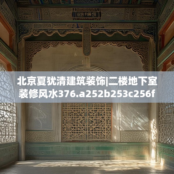 北京夏犹清建筑装饰|二楼地下室装修风水376.a252b253c256fgy.263dewqe