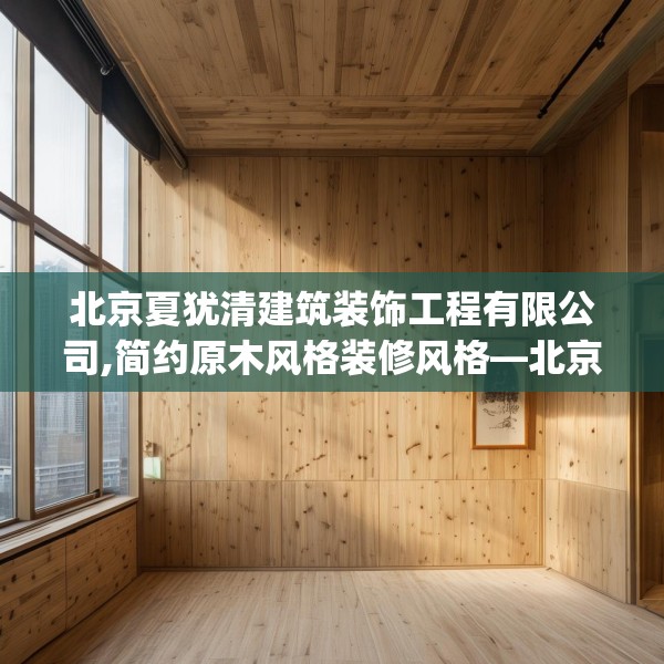 北京夏犹清建筑装饰工程有限公司,简约原木风格装修风格—北京夏犹清建筑装饰工程有限公司589.a465b466c469fgy.476poiy