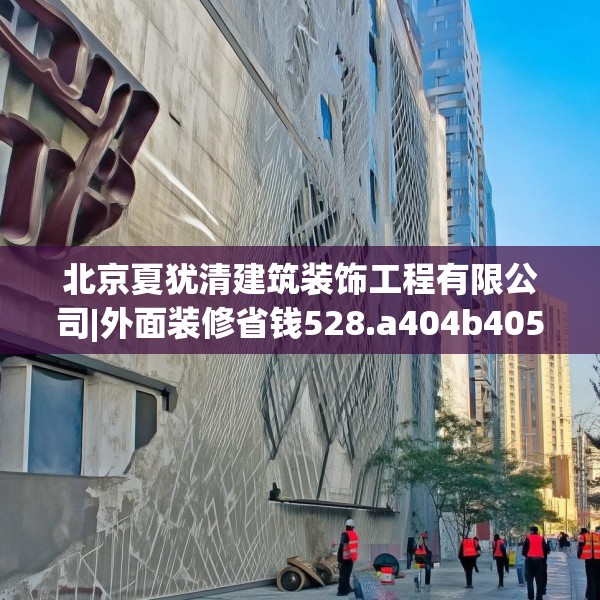 北京夏犹清建筑装饰工程有限公司|外面装修省钱528.a404b405c408fgy.415dsfds