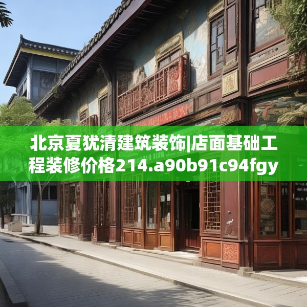 北京夏犹清建筑装饰|店面基础工程装修价格214.a90b91c94fgy.101dewqe