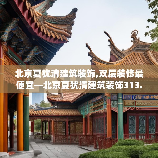 北京夏犹清建筑装饰,双层装修最便宜—北京夏犹清建筑装饰313.a189b190c193fgy.200fdsfds