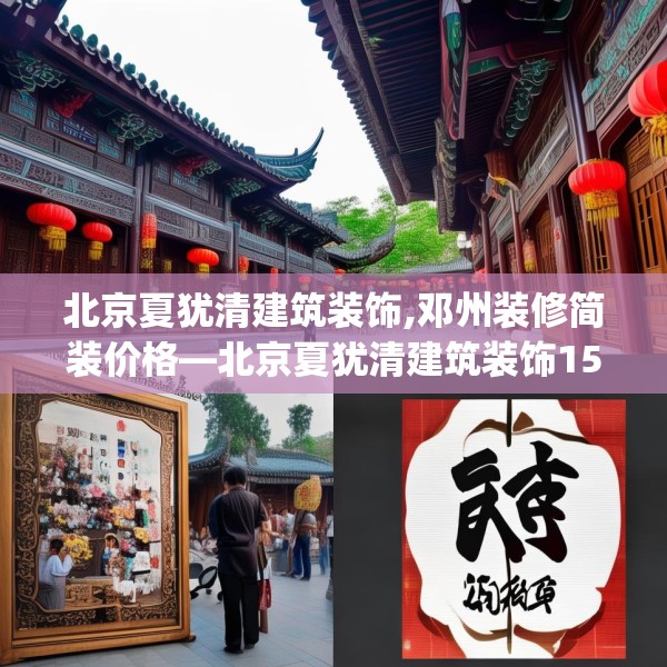 北京夏犹清建筑装饰,邓州装修简装价格—北京夏犹清建筑装饰158.a34b35c38fgy.45xczxv