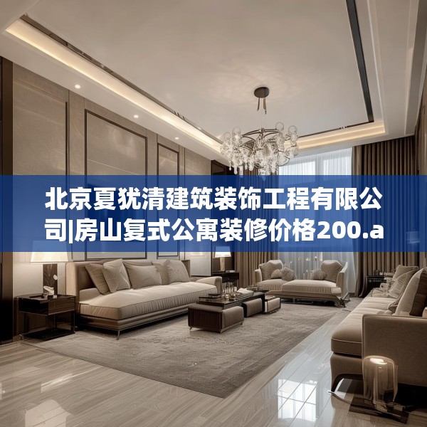 北京夏犹清建筑装饰工程有限公司|房山复式公寓装修价格200.a76b77c80fgy.8776680