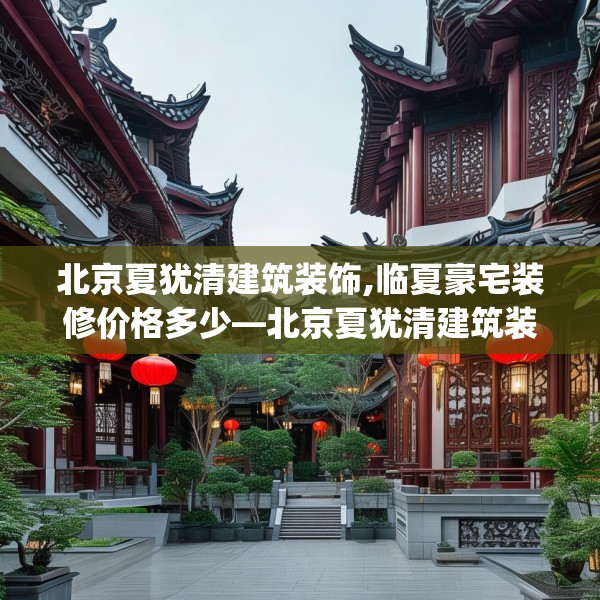 北京夏犹清建筑装饰,临夏豪宅装修价格多少—北京夏犹清建筑装饰269.a145b146c149fgy.156bnbn