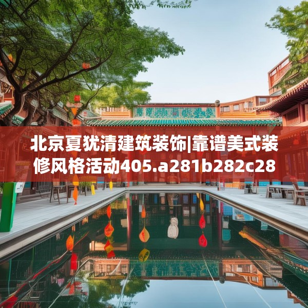 北京夏犹清建筑装饰|靠谱美式装修风格活动405.a281b282c285fgy.292fghfd