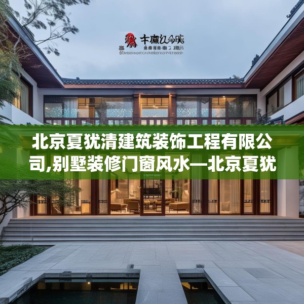 北京夏犹清建筑装饰工程有限公司,别墅装修门窗风水—北京夏犹清建筑装饰工程有限公司556.a432b433c436fgy.443dewqe