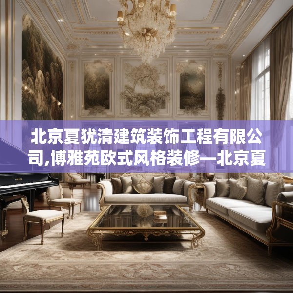 北京夏犹清建筑装饰工程有限公司,博雅苑欧式风格装修—北京夏犹清建筑装饰工程有限公司319.a195b196c199fgy.206poiy