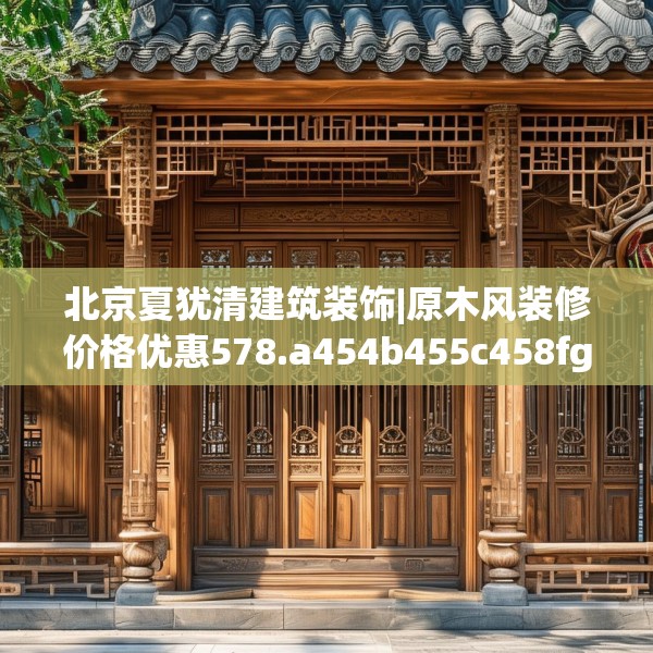 北京夏犹清建筑装饰|原木风装修价格优惠578.a454b455c458fgy.46576659