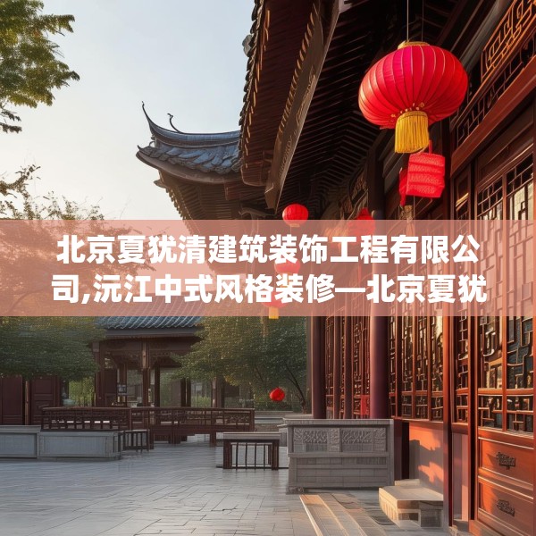北京夏犹清建筑装饰工程有限公司,沅江中式风格装修—北京夏犹清建筑装饰工程有限公司473.a349b350c353fgy.360fds