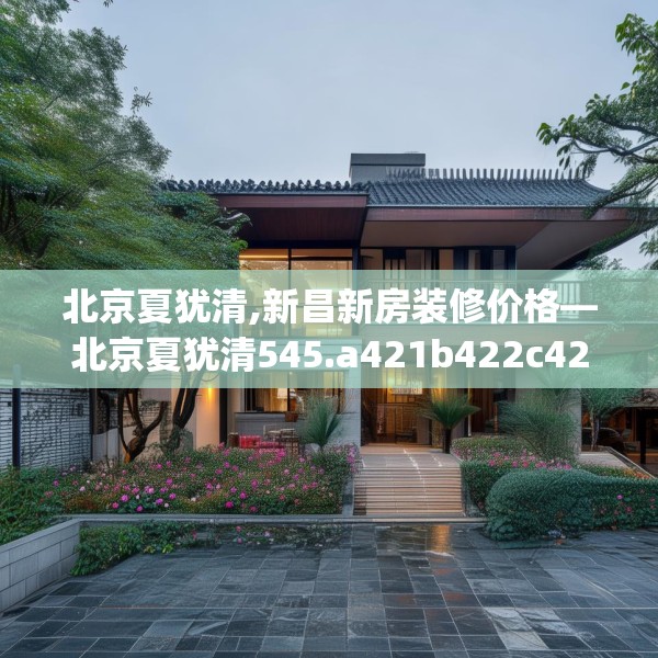 北京夏犹清,新昌新房装修价格—北京夏犹清545.a421b422c425fgy.432fds