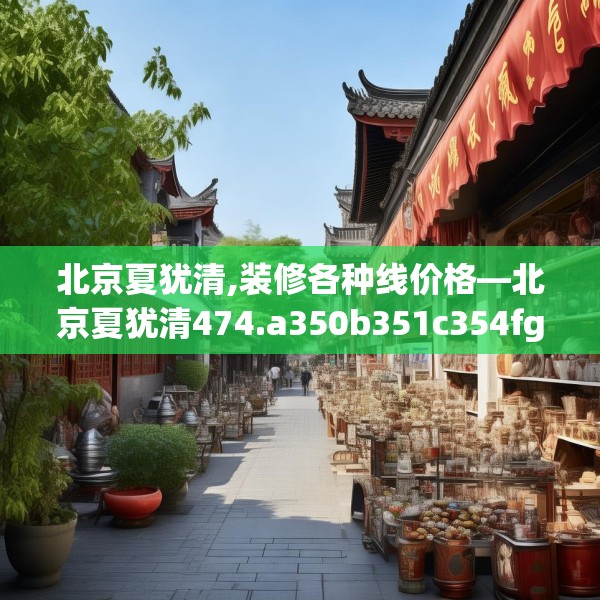北京夏犹清,装修各种线价格—北京夏犹清474.a350b351c354fgy.361dsfds