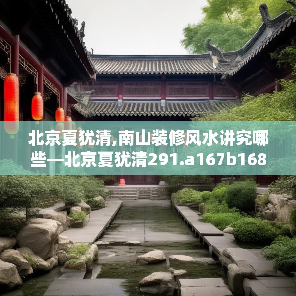 北京夏犹清,南山装修风水讲究哪些—北京夏犹清291.a167b168c171fgy.178uyk