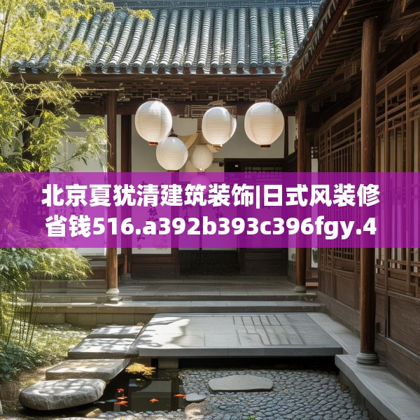 北京夏犹清建筑装饰|日式风装修省钱516.a392b393c396fgy.403lkjl