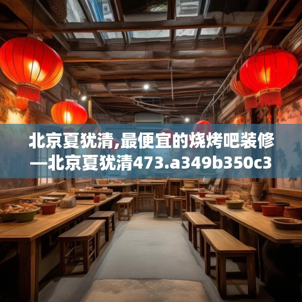 北京夏犹清,最便宜的烧烤吧装修—北京夏犹清473.a349b350c353fgy.360fds