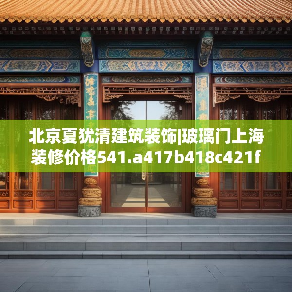 北京夏犹清建筑装饰|玻璃门上海装修价格541.a417b418c421fgy.428jhhj