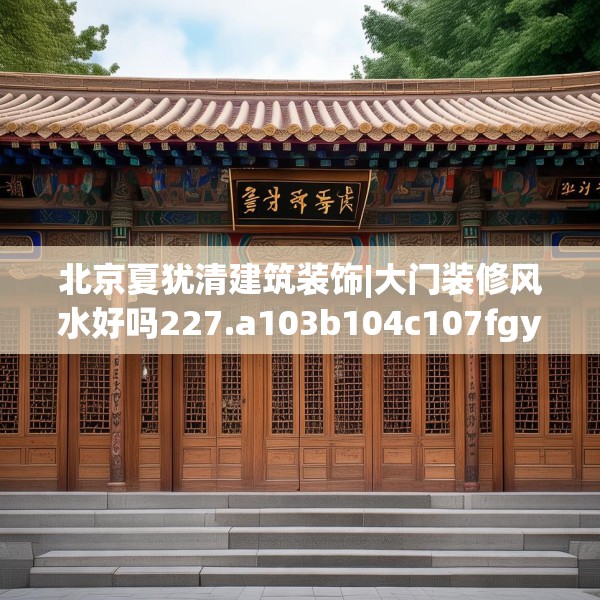 北京夏犹清建筑装饰|大门装修风水好吗227.a103b104c107fgy.114cvcx