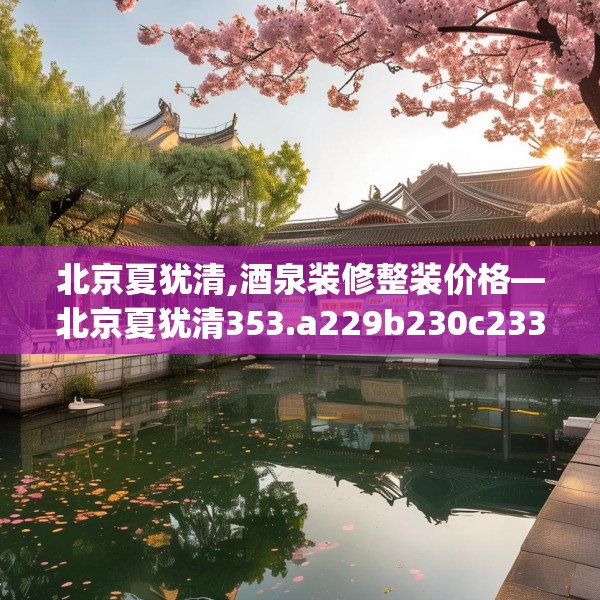 北京夏犹清,酒泉装修整装价格—北京夏犹清353.a229b230c233fgy.240cvcx
