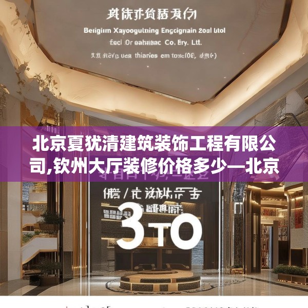 北京夏犹清建筑装饰工程有限公司,钦州大厅装修价格多少—北京夏犹清建筑装饰工程有限公司614.a490b491c494fgy.50176657