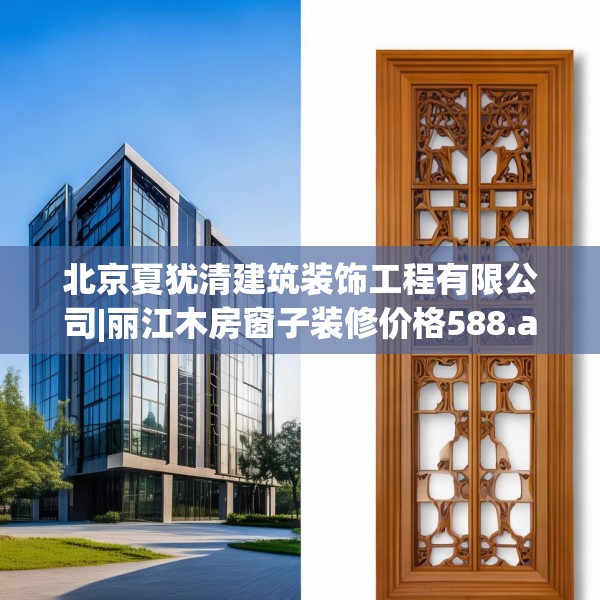 北京夏犹清建筑装饰工程有限公司|丽江木房窗子装修价格588.a464b465c468fgy.475lkjl