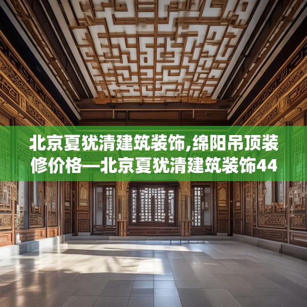 北京夏犹清建筑装饰,绵阳吊顶装修价格—北京夏犹清建筑装饰442.a318b319c322fgy.329sdA