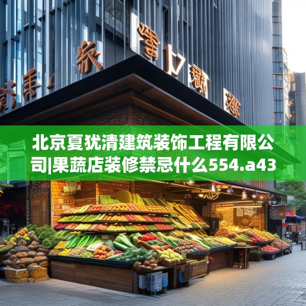 北京夏犹清建筑装饰工程有限公司|果蔬店装修禁忌什么554.a430b431c434fgy.441xczxv