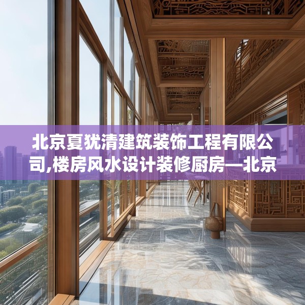 北京夏犹清建筑装饰工程有限公司,楼房风水设计装修厨房—北京夏犹清建筑装饰工程有限公司229.a105b106c109fgy.116poiy