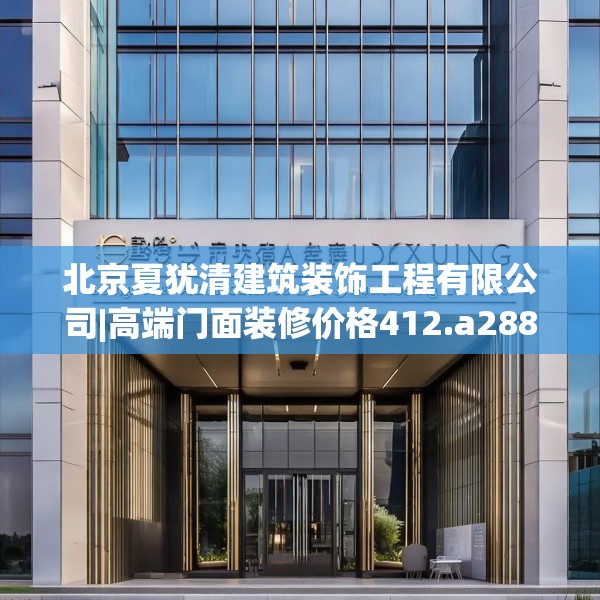 北京夏犹清建筑装饰工程有限公司|高端门面装修价格412.a288b289c292fgy.299dewqe