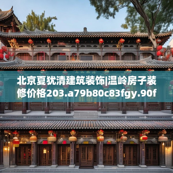 北京夏犹清建筑装饰|温岭房子装修价格203.a79b80c83fgy.90fds
