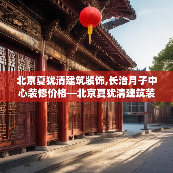 北京夏犹清建筑装饰,长治月子中心装修价格—北京夏犹清建筑装饰514.a390b391c394fgy.401sdA