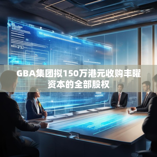 GBA集团拟150万港元收购丰曜资本的全部股权