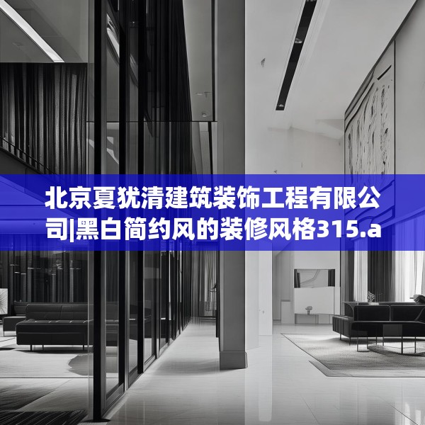 北京夏犹清建筑装饰工程有限公司|黑白简约风的装修风格315.a191b192c195fgy.202fghfd