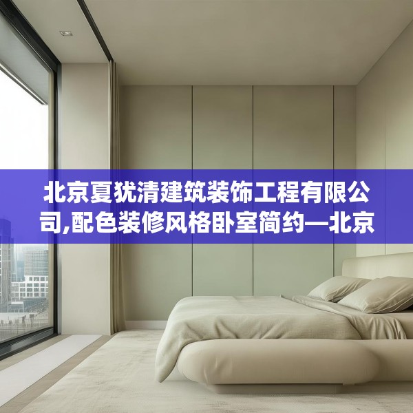 北京夏犹清建筑装饰工程有限公司,配色装修风格卧室简约—北京夏犹清建筑装饰工程有限公司541.a417b418c421fgy.428jhhj