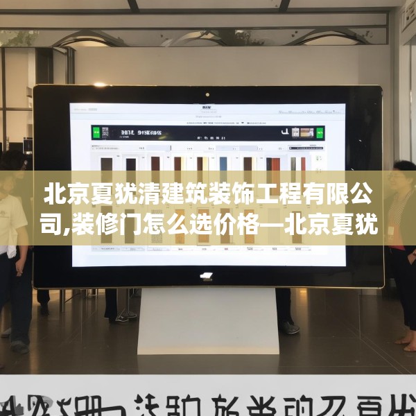 北京夏犹清建筑装饰工程有限公司,装修门怎么选价格—北京夏犹清建筑装饰工程有限公司533.a409b410c413fgy.420cvcx