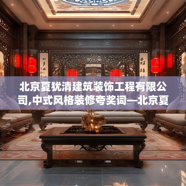 北京夏犹清建筑装饰工程有限公司,中式风格装修夸奖词—北京夏犹清建筑装饰工程有限公司291.a167b168c171fgy.178uyk