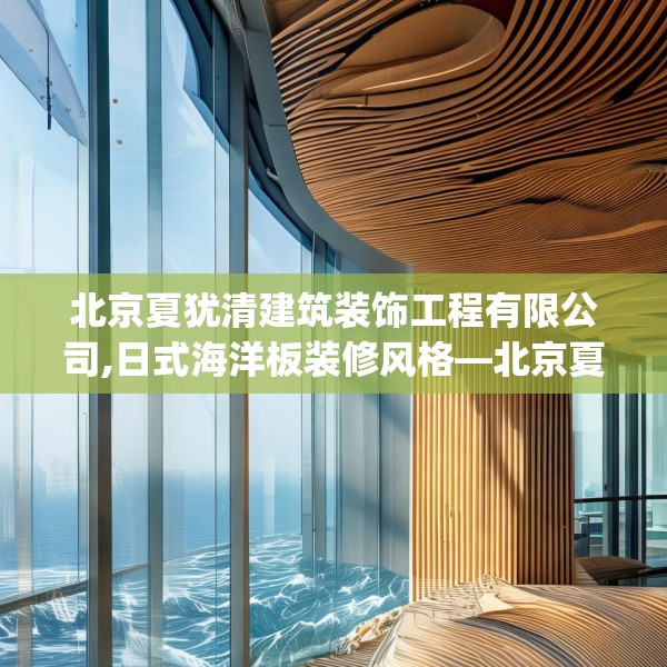 北京夏犹清建筑装饰工程有限公司,日式海洋板装修风格—北京夏犹清建筑装饰工程有限公司357.a233b234c237fgy.244fhsg