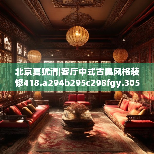 北京夏犹清|客厅中式古典风格装修418.a294b295c298fgy.305htyj
