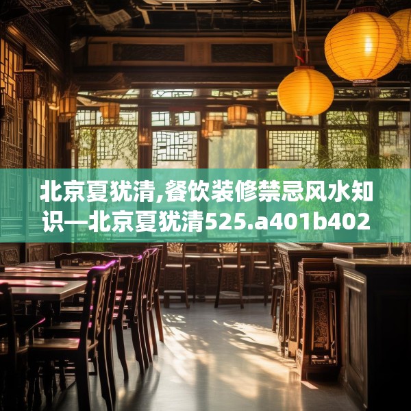 北京夏犹清,餐饮装修禁忌风水知识—北京夏犹清525.a401b402c405fgy.412uyk