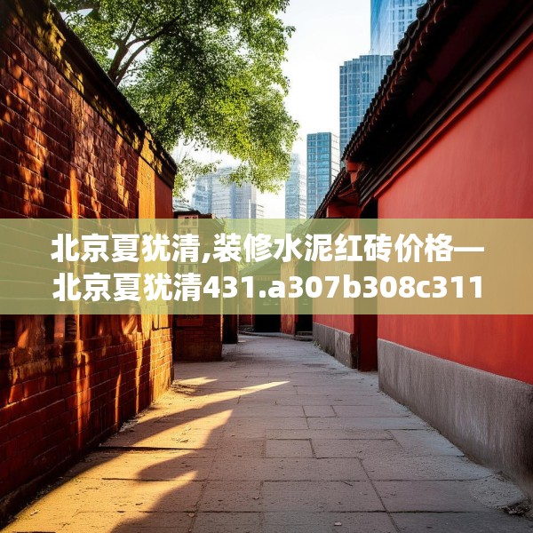北京夏犹清,装修水泥红砖价格—北京夏犹清431.a307b308c311fgy.318bnbn