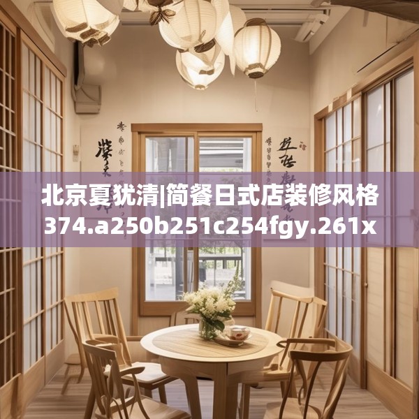 北京夏犹清|简餐日式店装修风格374.a250b251c254fgy.261xczxv