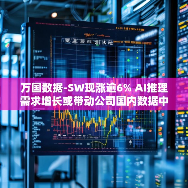 万国数据-SW现涨逾6% AI推理需求增长或带动公司国内数据中心空置率下降