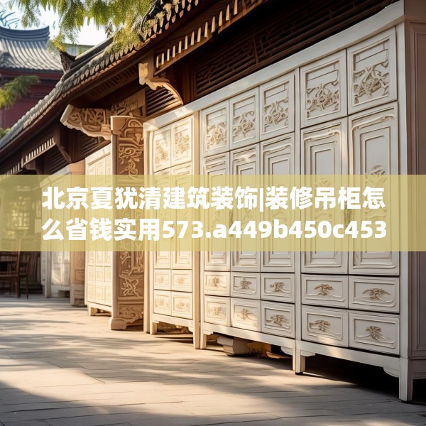 北京夏犹清建筑装饰|装修吊柜怎么省钱实用573.a449b450c453fgy.460fhsg