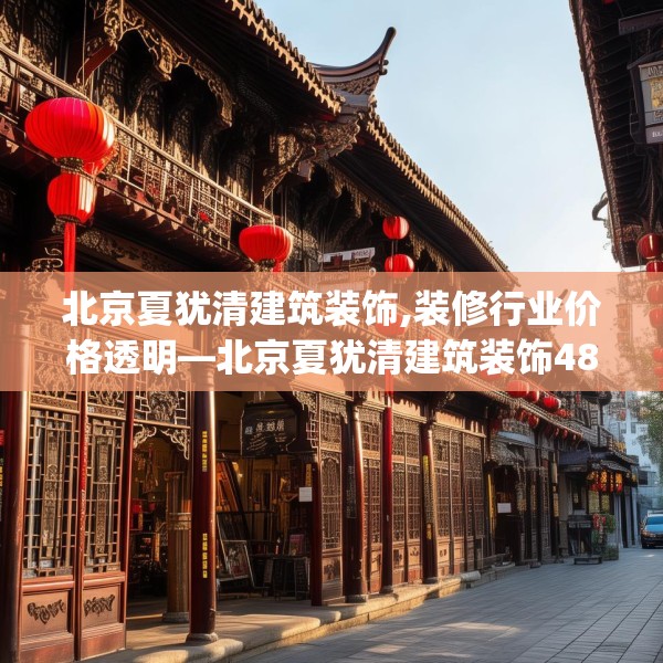 北京夏犹清建筑装饰,装修行业价格透明—北京夏犹清建筑装饰485.a361b362c365fgy.372bnbn