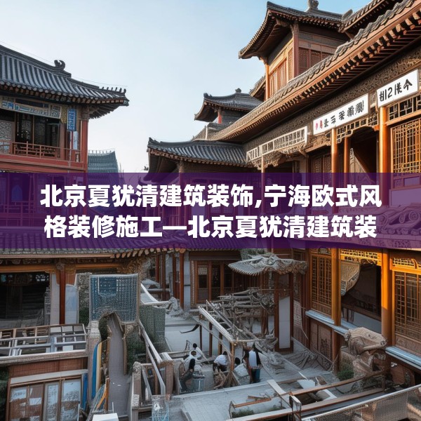 北京夏犹清建筑装饰,宁海欧式风格装修施工—北京夏犹清建筑装饰252.a128b129c132fgy.139nbn