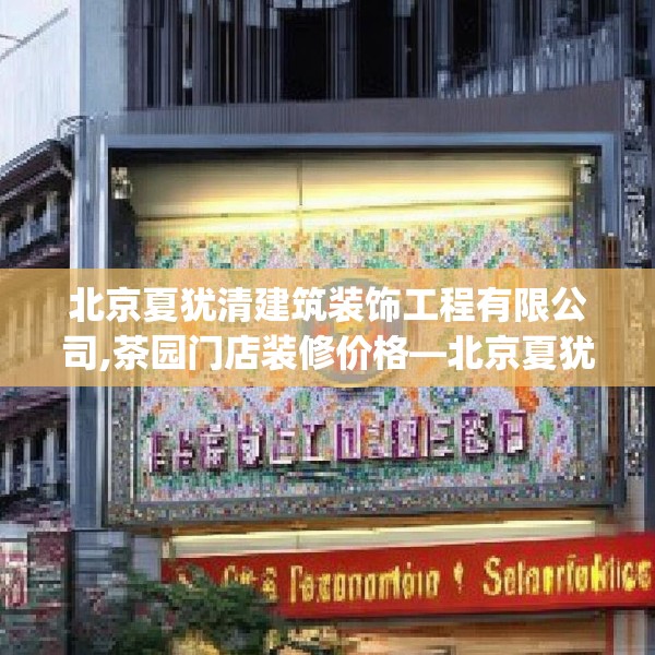 北京夏犹清建筑装饰工程有限公司,茶园门店装修价格—北京夏犹清建筑装饰工程有限公司228.a104b105c108fgy.115lkjl