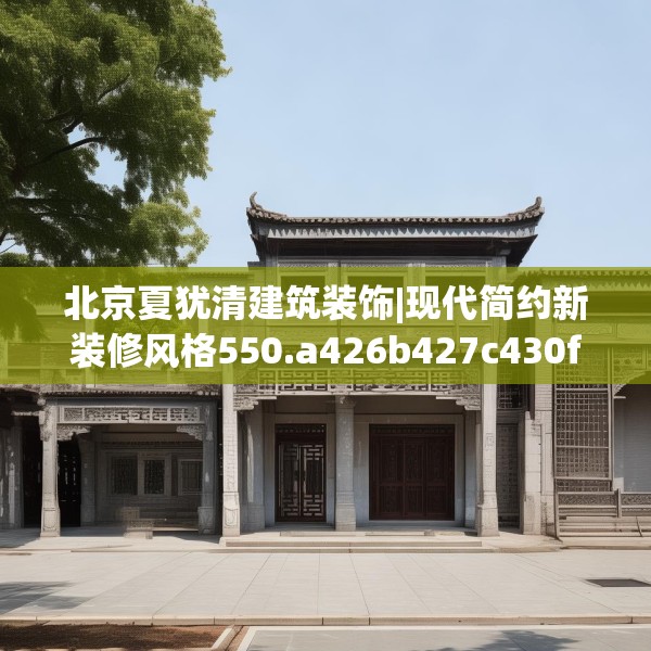 北京夏犹清建筑装饰|现代简约新装修风格550.a426b427c430fgy.437sdA