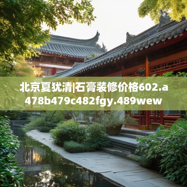 北京夏犹清|石膏装修价格602.a478b479c482fgy.489wew