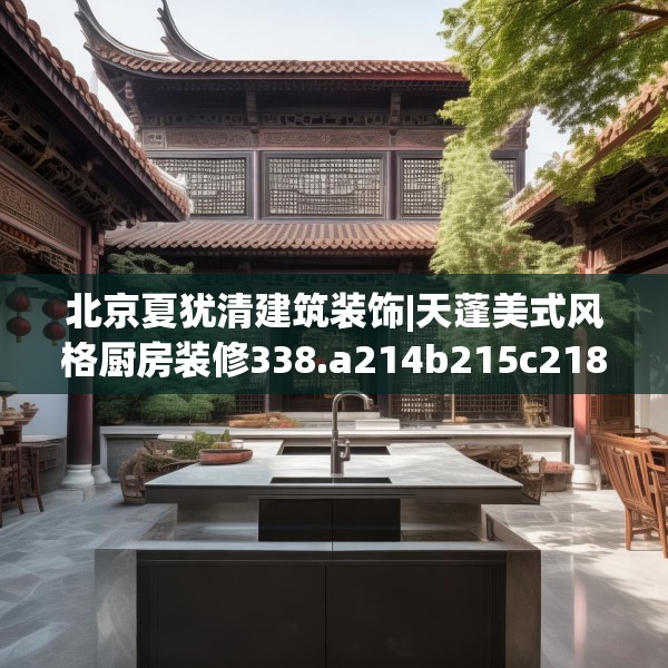 北京夏犹清建筑装饰|天蓬美式风格厨房装修338.a214b215c218fgy.225xczxv