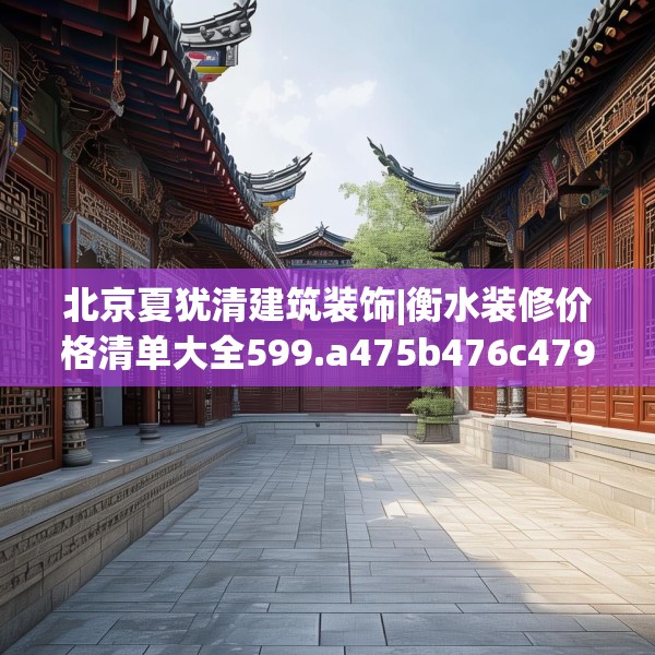 北京夏犹清建筑装饰|衡水装修价格清单大全599.a475b476c479fgy.486fds